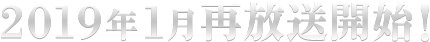 2019年1月再放送開始!